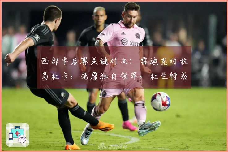 西部季后赛关键对决：雷迪克对抗乌杜卡，老詹独自领军，杜兰特或无法参赛