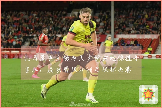 扎马莱克主场与贝卢伊兹达德握手言和，成功晋级非洲足联杯决赛