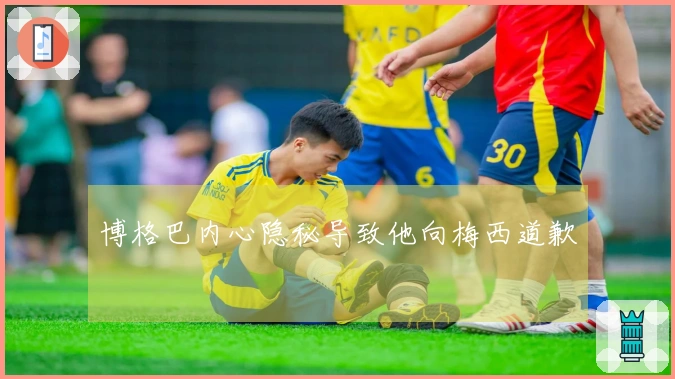 博格巴内心隐秘导致他向梅西道歉