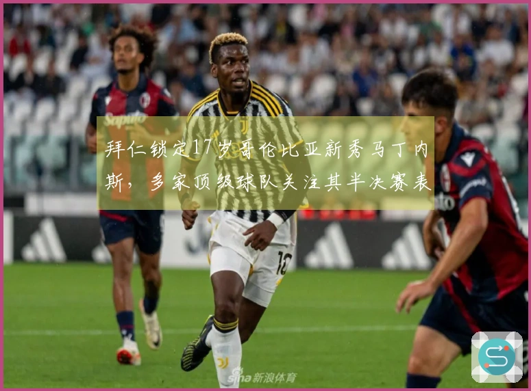 拜仁锁定17岁哥伦比亚新秀马丁内斯，多家顶级球队关注其半决赛表现