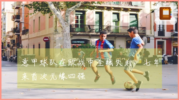 意甲球队在欧战中全线失利，七年来首次无缘四强