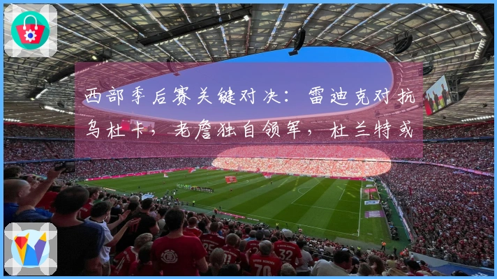 西部季后赛关键对决：雷迪克对抗乌杜卡，老詹独自领军，杜兰特或无法参赛