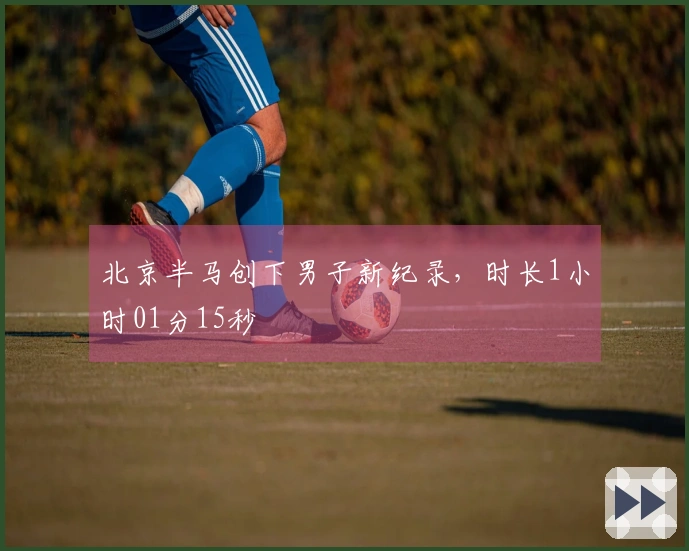 北京半马创下男子新纪录，时长1小时01分15秒