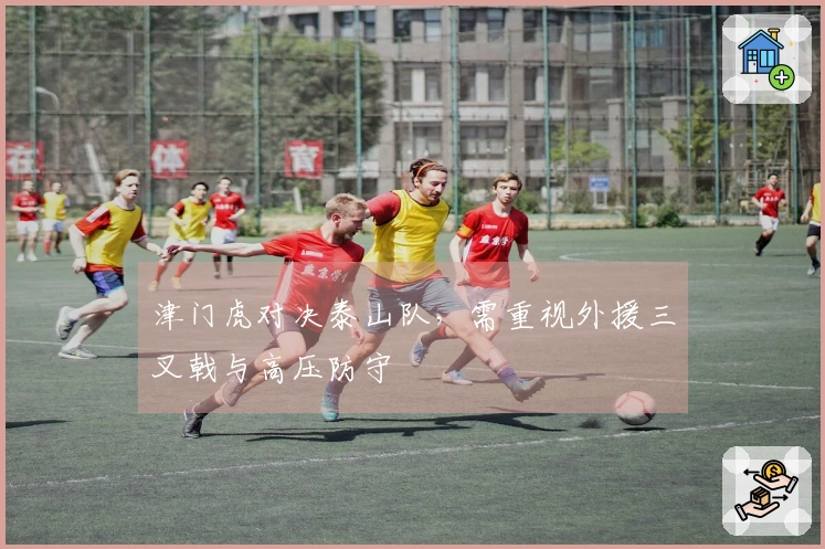 津门虎对决泰山队，需重视外援三叉戟与高压防守