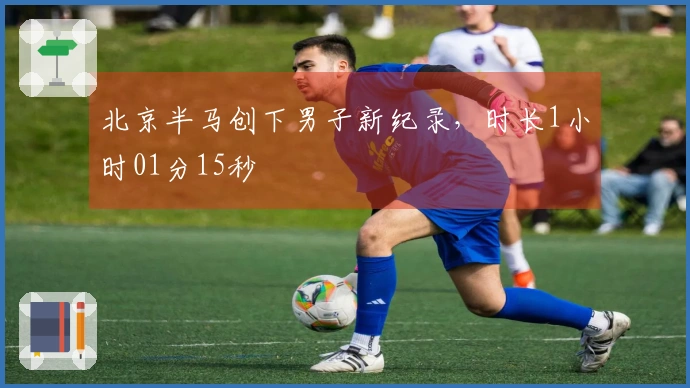 北京半马创下男子新纪录，时长1小时01分15秒