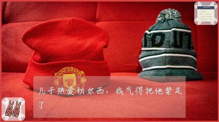 儿子热爱切尔西，我气得把他禁足了