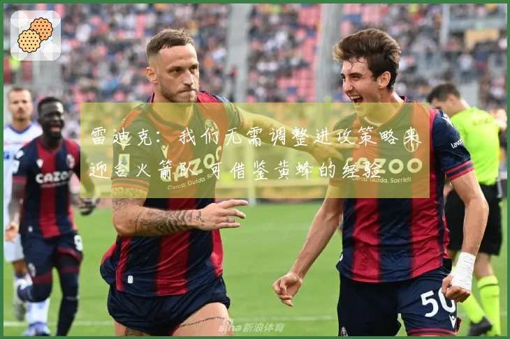 雷迪克：我们无需调整进攻策略来迎合火箭队 可借鉴黄蜂的经验