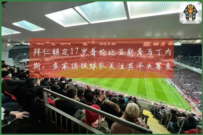 拜仁锁定17岁哥伦比亚新秀马丁内斯，多家顶级球队关注其半决赛表现